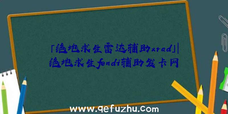 「绝地求生雷达辅助xrad」|绝地求生fendi辅助发卡网